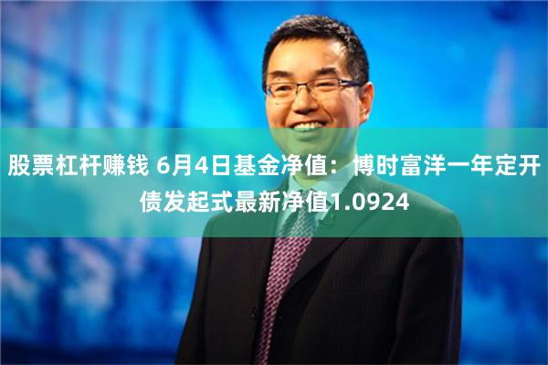 股票杠杆赚钱 6月4日基金净值：博时富洋一年定开债发起式最新净值1.0924