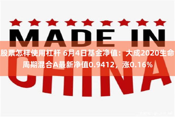 股票怎样使用杠杆 6月4日基金净值：大成2020生命周期混合A最新净值0.9412，涨0.16%