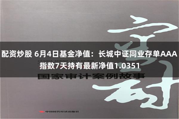 配资炒股 6月4日基金净值：长城中证同业存单AAA指数7天持有最新净值1.0351