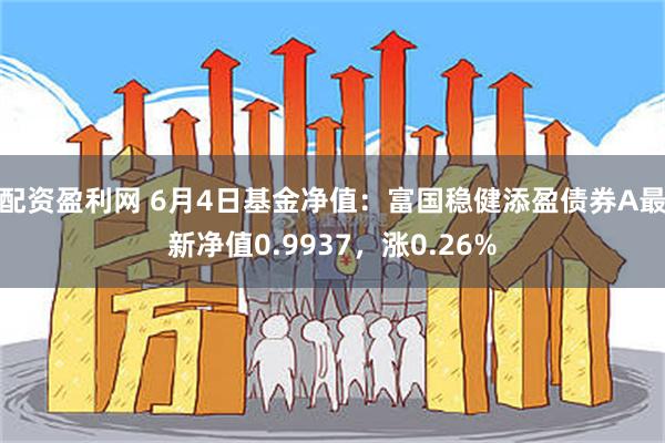 配资盈利网 6月4日基金净值：富国稳健添盈债券A最新净值0.9937，涨0.26%