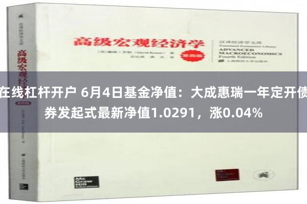 在线杠杆开户 6月4日基金净值：大成惠瑞一年定开债券发起式最新净值1.0291，涨0.04%