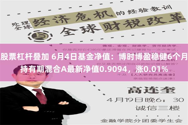 股票杠杆叠加 6月4日基金净值：博时博盈稳健6个月持有期混合A最新净值0.9094，涨0.01%