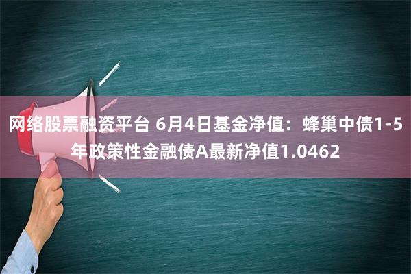 网络股票融资平台 6月4日基金净值：蜂巢中债1-5年政策性金融债A最新净值1.0462