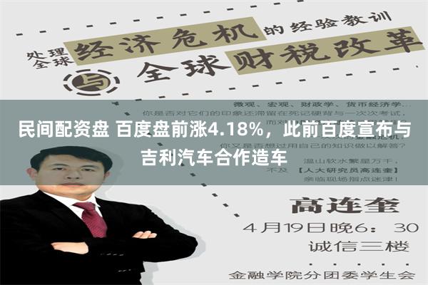 民间配资盘 百度盘前涨4.18%，此前百度宣布与吉利汽车合作造车