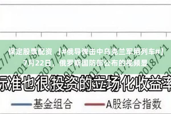 保定股票配资 【#俄导弹击中乌克兰军用列车#】7月22日，俄罗斯国防部公布的视频显