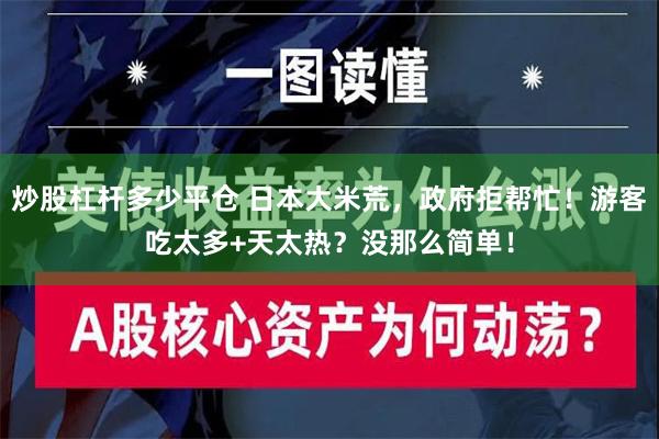 炒股杠杆多少平仓 日本大米荒，政府拒帮忙！游客吃太多+天太热？没那么简单！