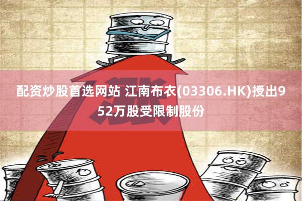 配资炒股首选网站 江南布衣(03306.HK)授出952万股受限制股份