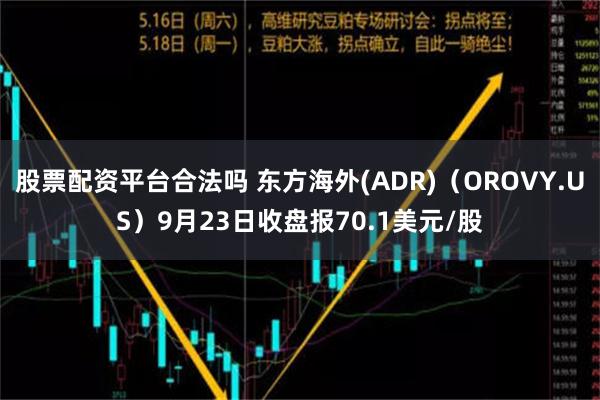 股票配资平台合法吗 东方海外(ADR)（OROVY.US）9月23日收盘报70.1美元/股