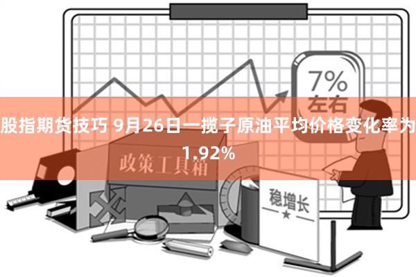 股指期货技巧 9月26日一揽子原油平均价格变化率为1.92%