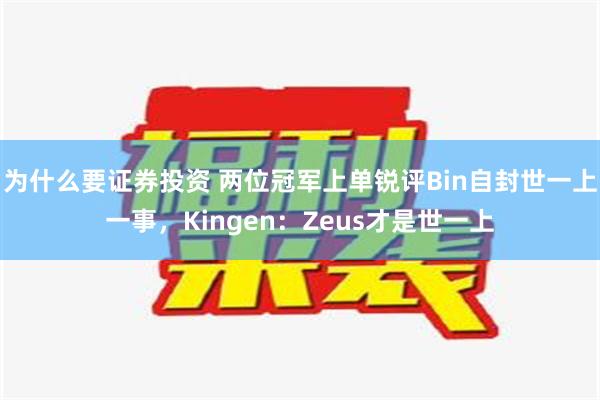 为什么要证券投资 两位冠军上单锐评Bin自封世一上一事，Kingen：Zeus才是世一上