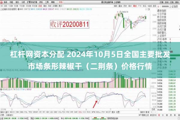 杠杆网资本分配 2024年10月5日全国主要批发市场条形辣椒干（二荆条）价格行情