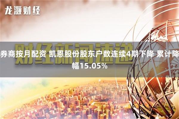 券商按月配资 凯恩股份股东户数连续4期下降 累计降幅15.05%