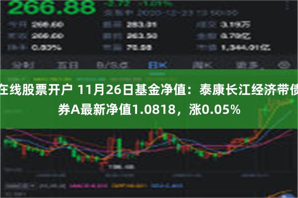 在线股票开户 11月26日基金净值：泰康长江经济带债券A最新净值1.0818，涨0.05%