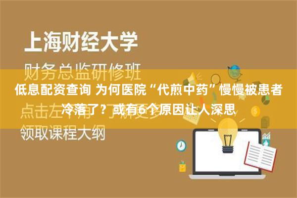 低息配资查询 为何医院“代煎中药”慢慢被患者冷落了？或有6个原因让人深思