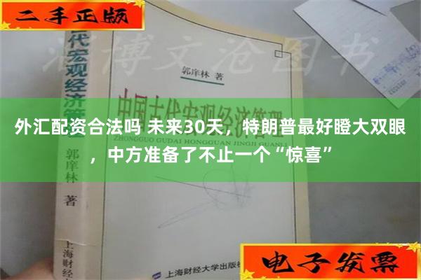 外汇配资合法吗 未来30天，特朗普最好瞪大双眼，中方准备了不止一个“惊喜”