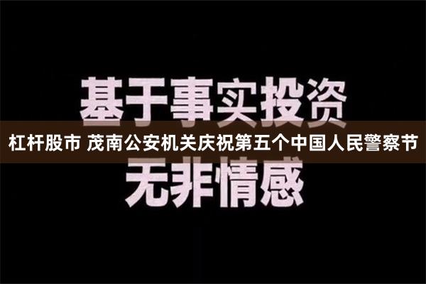 杠杆股市 茂南公安机关庆祝第五个中国人民警察节