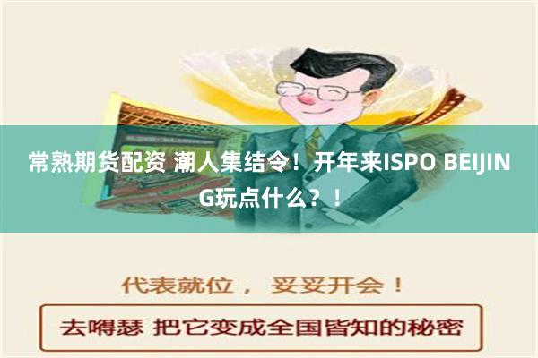 常熟期货配资 潮人集结令！开年来ISPO BEIJING玩点什么？！