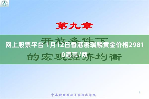 网上股票平台 1月12日香港谢瑞麟黄金价格29810港币/两